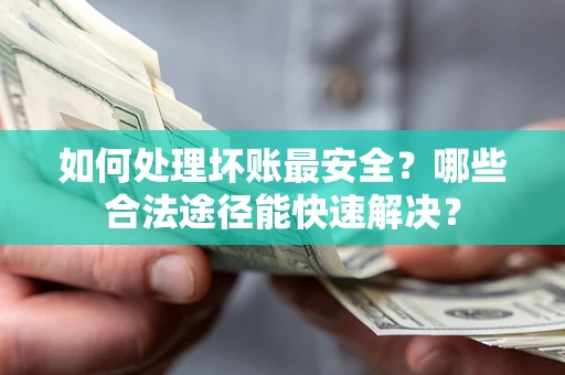 北京如何处理坏账最安全？哪些合法途径能快速解决？