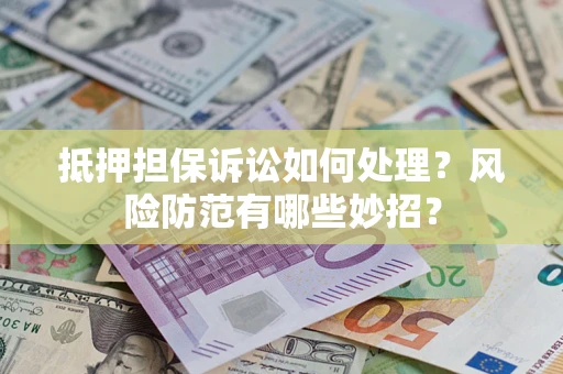 北京抵押担保诉讼如何处理？风险防范有哪些妙招？