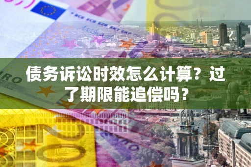 北京债务诉讼时效怎么计算？过了期限能追偿吗？