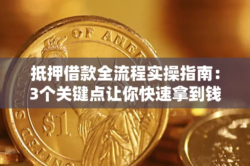 北京抵押借款全流程实操指南：3个关键点让你快速拿到钱