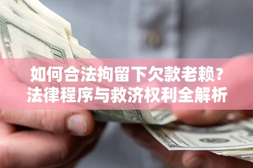 北京如何合法拘留下欠款老赖？法律程序与救济权利全解析