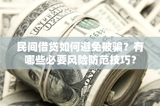 北京民间借贷如何避免被骗？有哪些必要风险防范技巧？