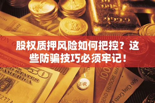 北京股权质押风险如何把控？这些防骗技巧必须牢记！