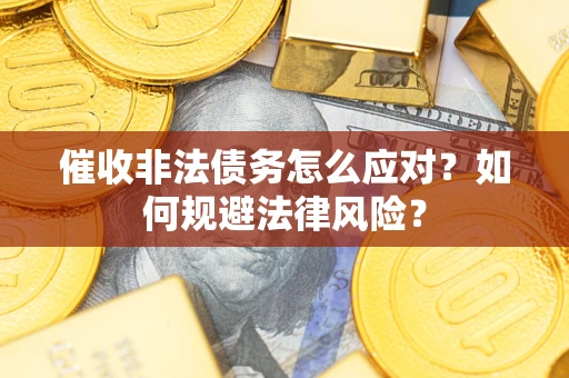 北京催收非法债务怎么应对？如何规避法律风险？
