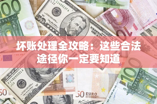 北京坏账处理全攻略：这些合法途径你一定要知道