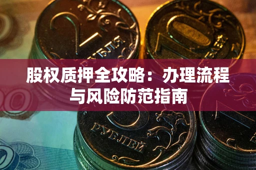 北京股权质押全攻略：办理流程与风险防范指南