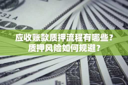 北京应收账款质押流程有哪些？质押风险如何规避？