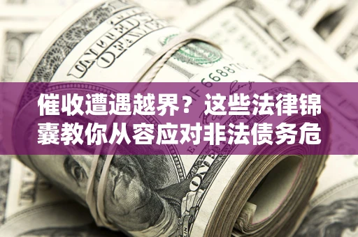 北京催收遭遇越界？这些法律锦囊教你从容应对非法债务危机