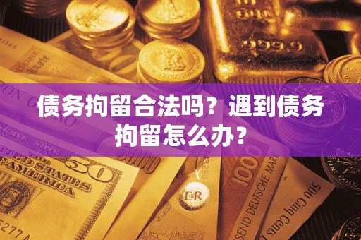 北京债务拘留合法吗？遇到债务拘留怎么办？