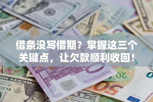 北京借条没写借期？掌握这三个关键点，让欠款顺利收回！