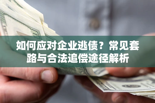 北京如何应对企业逃债？常见套路与合法追偿途径解析