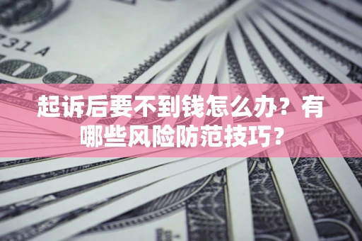 北京起诉后要不到钱怎么办？有哪些风险防范技巧？