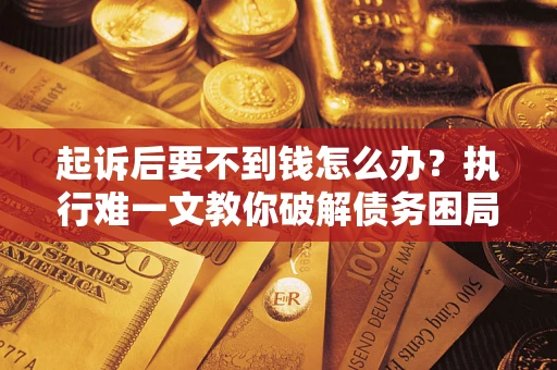 北京起诉后要不到钱怎么办？执行难一文教你破解债务困局
