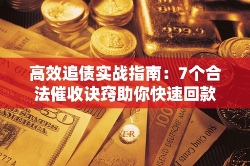 北京高效追债实战指南：7个合法催收诀窍助你快速回款