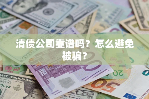 北京清债公司靠谱吗？怎么避免被骗？