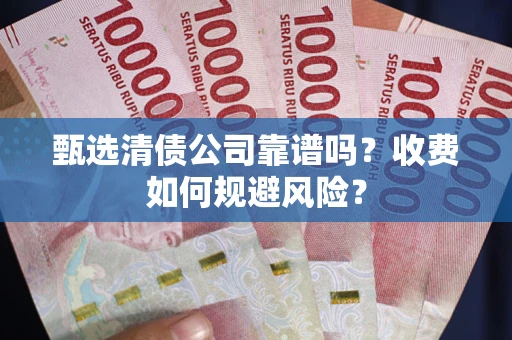 北京甄选清债公司靠谱吗？收费如何规避风险？
