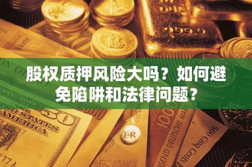北京股权质押风险大吗？如何避免陷阱和法律问题？