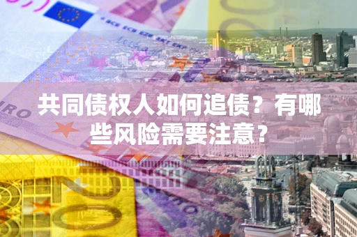 北京共同债权人如何追债？有哪些风险需要注意？
