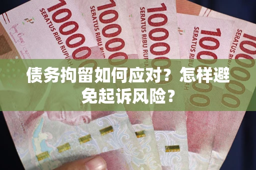 北京债务拘留如何应对？怎样避免起诉风险？