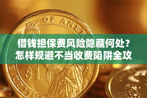 北京借钱担保费风险隐藏何处？怎样规避不当收费陷阱全攻略！