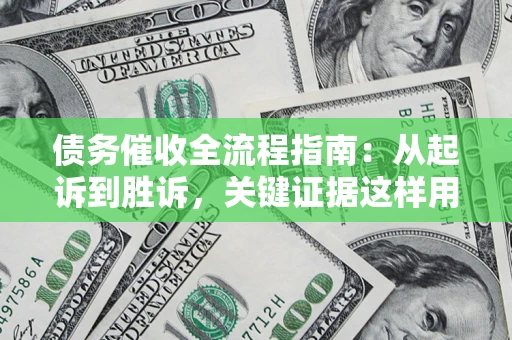 北京债务催收全流程指南：从起诉到胜诉，关键证据这样用