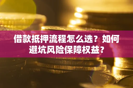 北京借款抵押流程怎么选？如何避坑风险保障权益？