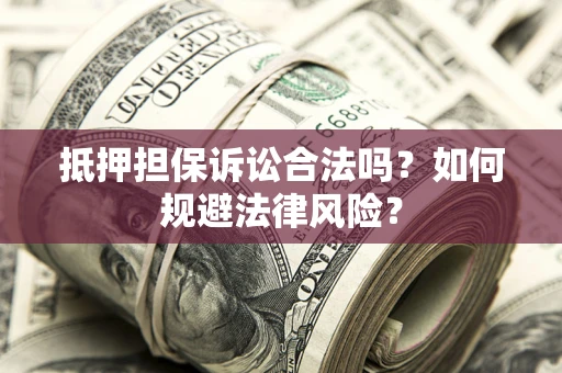 北京抵押担保诉讼合法吗？如何规避法律风险？
