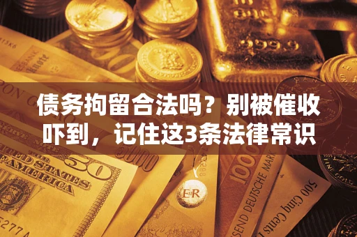 北京债务拘留合法吗?别被催收吓到,记住这3条法律常识 北京债务拘留合法吗?别被催收吓到,记住这3条法律常识