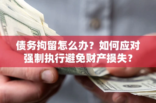 北京债务拘留怎么办？如何应对强制执行避免财产损失？