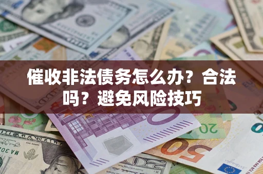 北京催收非法债务怎么办？合法吗？避免风险技巧