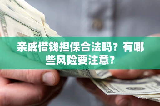 北京亲戚借钱担保合法吗？有哪些风险要注意？