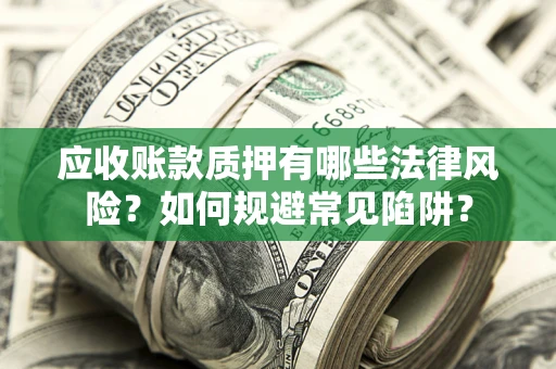 北京应收账款质押有哪些法律风险？如何规避常见陷阱？