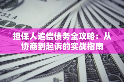 北京担保人追偿债务全攻略:从协商到起诉的实战指南 北京担保人追偿债务全攻略:从协商到起诉的实战指南