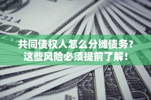 北京共同债权人怎么分摊债务？这些风险必须提前了解！