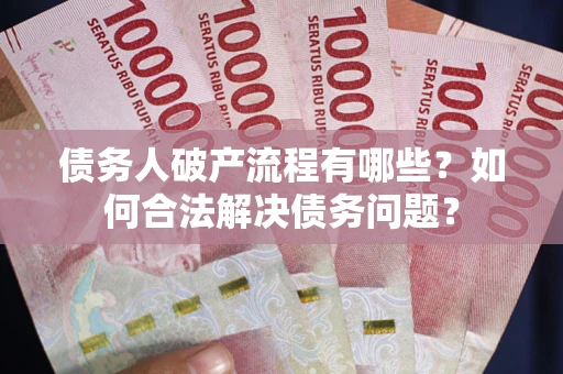 北京债务人破产流程有哪些？如何合法解决债务问题？