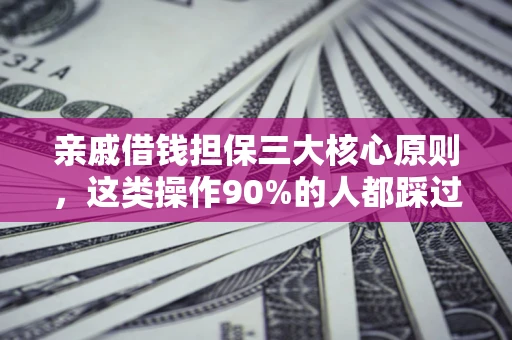 北京亲戚借钱担保三大核心原则，这类操作90%的人都踩过坑！附法院判决案例