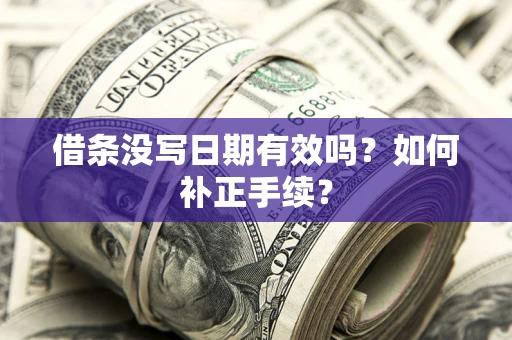 北京借条没写日期有效吗？如何补正手续？