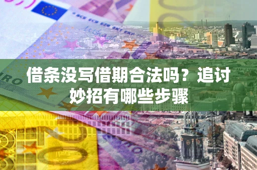 北京借条没写借期合法吗？追讨妙招有哪些步骤