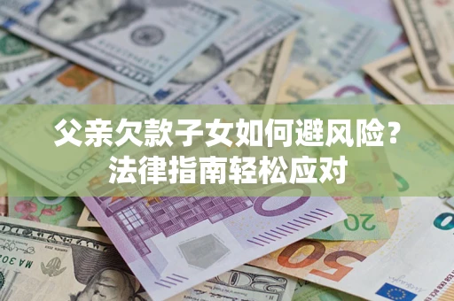 北京父亲欠款子女如何避风险？法律指南轻松应对