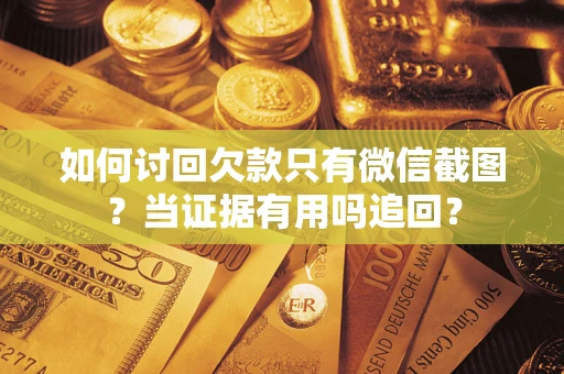 北京如何讨回欠款只有微信截图？当证据有用吗追回？