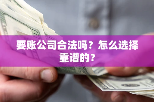 北京要账公司合法吗？怎么选择靠谱的？