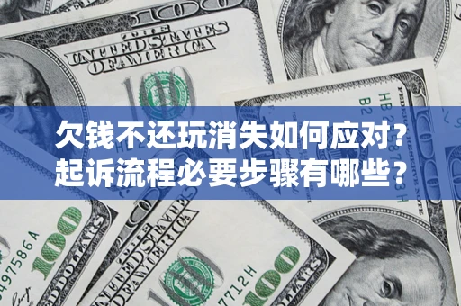 北京欠钱不还玩消失如何应对？起诉流程必要步骤有哪些？