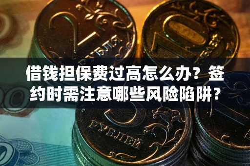北京借钱担保费过高怎么办？签约时需注意哪些风险陷阱？