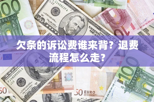 北京欠条的诉讼费谁来背？退费流程怎么走？