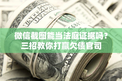 北京微信截图能当法庭证据吗？三招教你打赢欠债官司