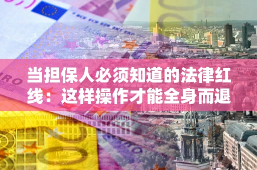 北京当担保人必须知道的法律红线：这样操作才能全身而退