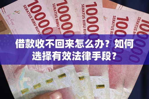 北京借款收不回来怎么办？如何选择有效法律手段？