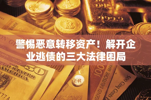 北京警惕恶意转移资产！解开企业逃债的三大法律困局