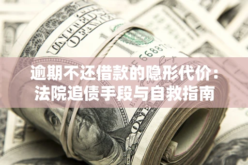 北京逾期不还借款的隐形代价：法院追债手段与自救指南