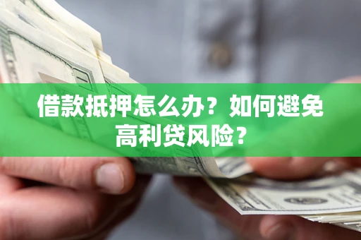 北京借款抵押怎么办？如何避免高利贷风险？